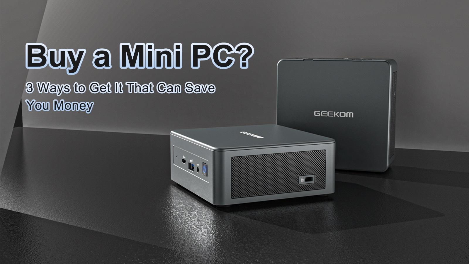 Buy a Mini 3 Ways to Get It Can Save Money - GEEKOM